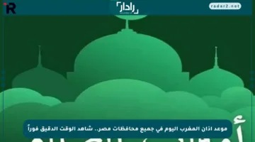 موعد أذان المغرب اليوم في جميع محافظات مصر.. شاهد الوقت الدقيق فوراً